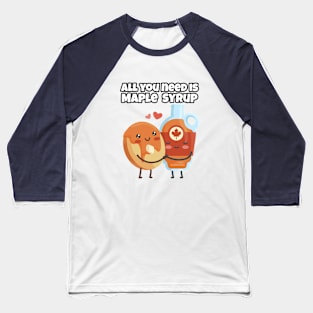 All you need is Maple Syrup Baseball T-Shirt